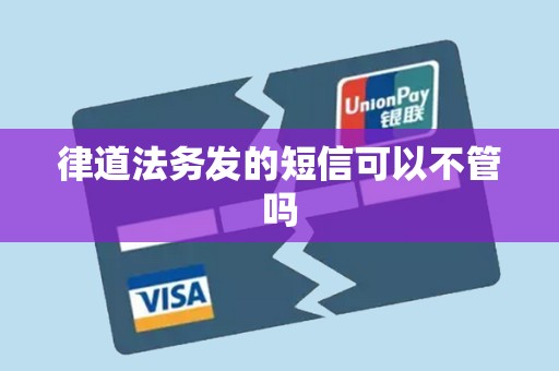 律道法務發的短信可以不管嗎